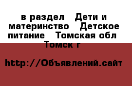  в раздел : Дети и материнство » Детское питание . Томская обл.,Томск г.